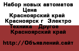 Набор новых автоматов › Цена ­ 1 500 - Красноярский край, Красноярск г. Электро-Техника » Другое   . Красноярский край